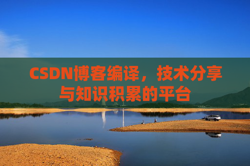 CSDN博客编译，技术分享与知识积累的平台