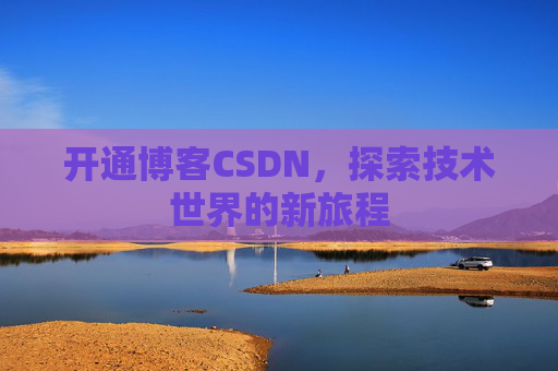 开通博客CSDN，探索技术世界的新旅程